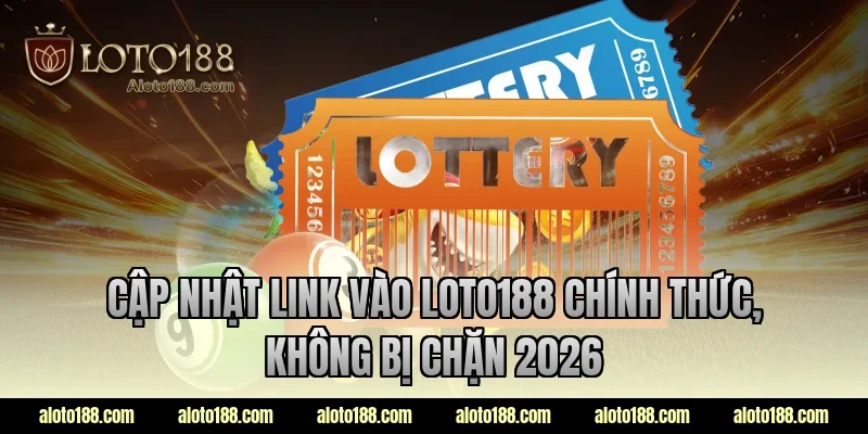Cập nhật link vào LOTO188 chính thức, không bị chặn 2026
